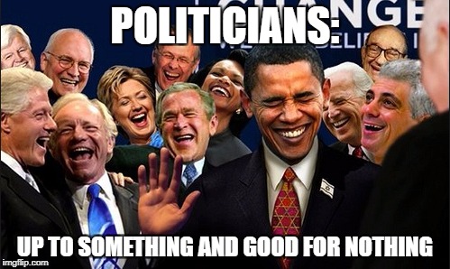 Politicians Laughing |  POLITICIANS:; UP TO SOMETHING AND GOOD FOR NOTHING | image tagged in politicians laughing | made w/ Imgflip meme maker