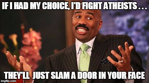 Steve Harvey Meme | IF I HAD MY CHOICE, I'D FIGHT ATHEISTS . . . THEY'LL  JUST SLAM A DOOR IN YOUR FACE | image tagged in memes,steve harvey | made w/ Imgflip meme maker