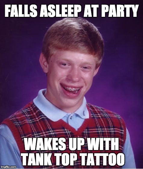 Bad Luck Brian Meme | FALLS ASLEEP AT PARTY; WAKES UP WITH TANK TOP TATTOO | image tagged in memes,bad luck brian | made w/ Imgflip meme maker