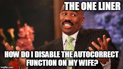 Steve Harvey Meme | THE ONE LINER; HOW DO I DISABLE THE AUTOCORRECT FUNCTION ON MY WIFE? | image tagged in memes,steve harvey | made w/ Imgflip meme maker