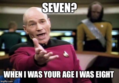 Picard Wtf Meme | SEVEN? WHEN I WAS YOUR AGE I WAS EIGHT | image tagged in memes,picard wtf | made w/ Imgflip meme maker