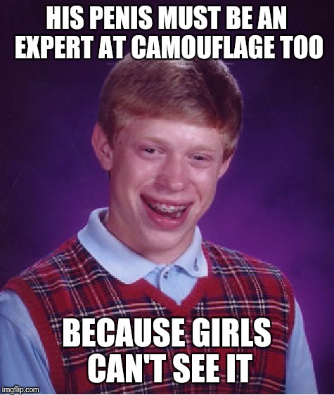 Bad Luck Brian Meme | HIS P**IS MUST BE AN EXPERT AT CAMOUFLAGE TOO BECAUSE GIRLS CAN'T SEE IT | image tagged in memes,bad luck brian | made w/ Imgflip meme maker