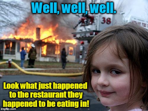 Disaster Girl Meme | Well, well, well. Look what just happened to the restaurant they happened to be eating in! | image tagged in memes,disaster girl | made w/ Imgflip meme maker