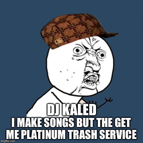 Y U No Meme | DJ KALED; I MAKE SONGS BUT THE GET ME PLATINUM TRASH SERVICE | image tagged in memes,y u no,scumbag | made w/ Imgflip meme maker