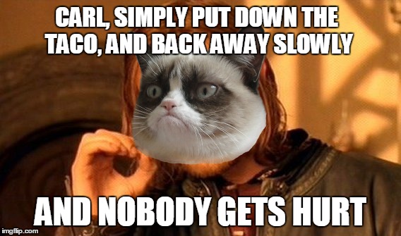 One Does Not Simply Meme | CARL, SIMPLY PUT DOWN THE TACO, AND BACK AWAY SLOWLY AND NOBODY GETS HURT | image tagged in memes,one does not simply | made w/ Imgflip meme maker