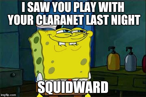 Don't You Squidward | I SAW YOU PLAY WITH YOUR CLARANET LAST NIGHT; SQUIDWARD | image tagged in memes,dont you squidward | made w/ Imgflip meme maker
