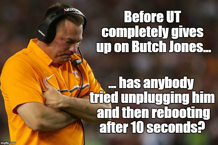 Butch, please! | Before UT    completely gives  up on Butch Jones... ... has anybody tried unplugging him  and then rebooting after 10 seconds? | image tagged in butch jones,ut vols | made w/ Imgflip meme maker