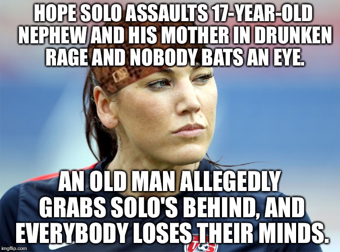 Solo Act | HOPE SOLO ASSAULTS 17-YEAR-OLD NEPHEW AND HIS MOTHER IN DRUNKEN RAGE AND NOBODY BATS AN EYE. AN OLD MAN ALLEGEDLY GRABS SOLO'S BEHIND, AND EVERYBODY LOSES THEIR MINDS. | image tagged in hope solo,scumbag,fifa,soccer field,and everybody loses their minds,old man | made w/ Imgflip meme maker