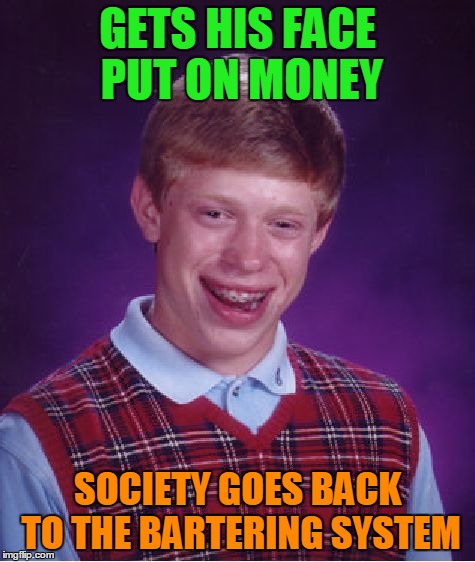 Bad Luck Brian Meme | GETS HIS FACE PUT ON MONEY SOCIETY GOES BACK TO THE BARTERING SYSTEM | image tagged in memes,bad luck brian | made w/ Imgflip meme maker