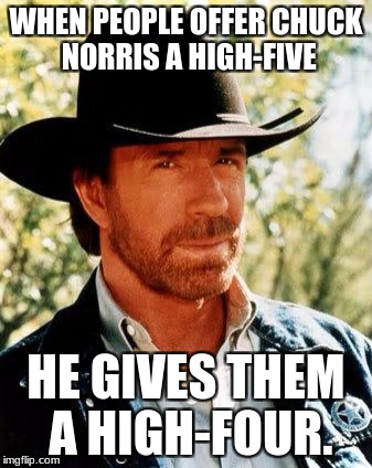 Savage Chuck Norris | WHEN PEOPLE OFFER CHUCK NORRIS A HIGH-FIVE; HE GIVES THEM A HIGH-FOUR. | image tagged in funny,memes,chuck norris | made w/ Imgflip meme maker