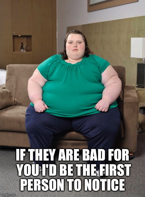 IF THEY ARE BAD FOR YOU I'D BE THE FIRST PERSON TO NOTICE | made w/ Imgflip meme maker