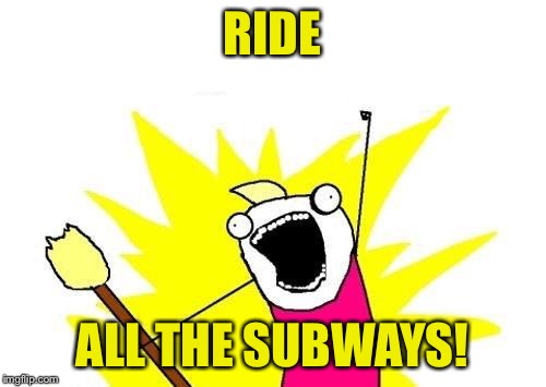 X All The Y Meme | RIDE ALL THE SUBWAYS! | image tagged in memes,x all the y | made w/ Imgflip meme maker