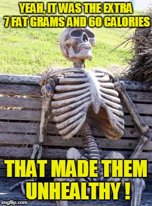 Waiting Skeleton Meme | YEAH, IT WAS THE EXTRA 7 FAT GRAMS AND 60 CALORIES THAT MADE THEM UNHEALTHY ! | image tagged in memes,waiting skeleton | made w/ Imgflip meme maker