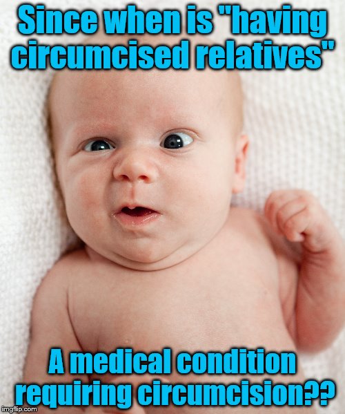 Since when is "having circumcised relatives"; A medical condition requiring circumcision?? | image tagged in circumcision,intactivism | made w/ Imgflip meme maker