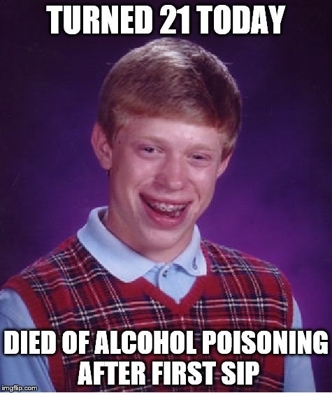 Happy Birthday To Me | TURNED 21 TODAY; DIED OF ALCOHOL POISONING AFTER FIRST SIP | image tagged in memes,bad luck brian,birthday,alcohol,21 | made w/ Imgflip meme maker