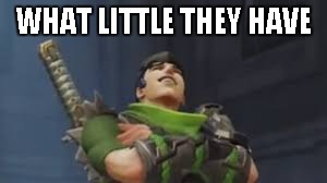 Genji laughs | WHAT LITTLE THEY HAVE | image tagged in genji laughs | made w/ Imgflip meme maker