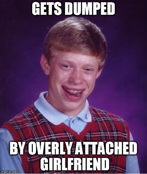 Overly Attached Girlfriend weekend | GETS DUMPED; BY OVERLY ATTACHED GIRLFRIEND | image tagged in memes,bad luck brian,overly attached girlfriend weekend | made w/ Imgflip meme maker