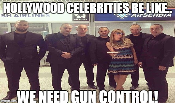 Cough! Cough! Hypocrites..... | HOLLYWOOD CELEBRITIES BE LIKE.. WE NEED GUN CONTROL! | image tagged in hollywood,celebrities,gun control | made w/ Imgflip meme maker