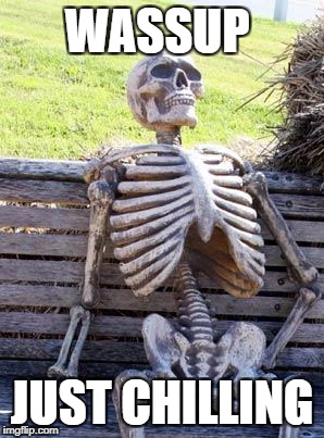 Waiting Skeleton Meme | WASSUP; JUST CHILLING | image tagged in memes,waiting skeleton | made w/ Imgflip meme maker