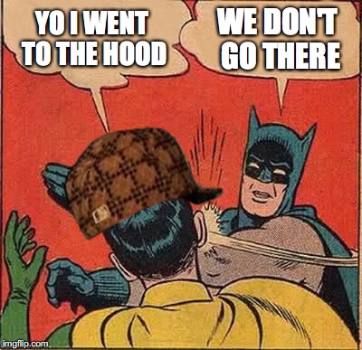 Batman Slapping Robin Meme | YO I WENT TO THE HOOD; WE DON'T GO THERE | image tagged in memes,batman slapping robin,scumbag | made w/ Imgflip meme maker