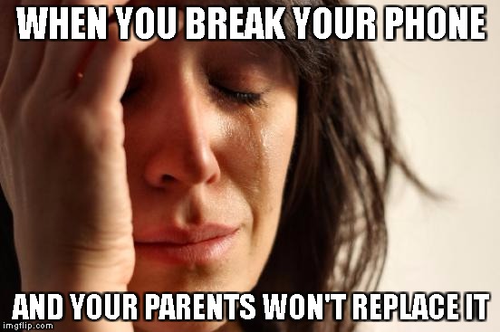 First World Problems Meme | WHEN YOU BREAK YOUR PHONE; AND YOUR PARENTS WON'T REPLACE IT | image tagged in memes,first world problems | made w/ Imgflip meme maker