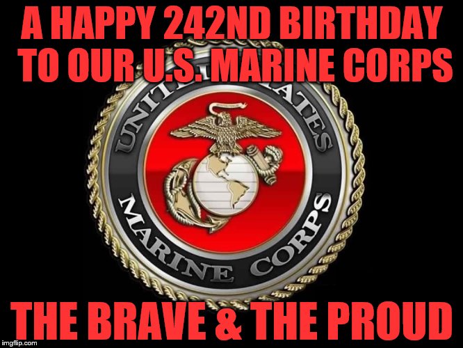 United States Marine Corps | A HAPPY 242ND BIRTHDAY TO OUR U.S. MARINE CORPS; THE BRAVE & THE PROUD | image tagged in united states marine corps | made w/ Imgflip meme maker