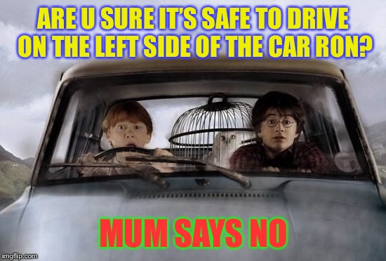 Harry potter uber | ARE U SURE IT’S SAFE TO DRIVE ON THE LEFT SIDE OF THE CAR RON? MUM SAYS NO | image tagged in harry potter uber | made w/ Imgflip meme maker