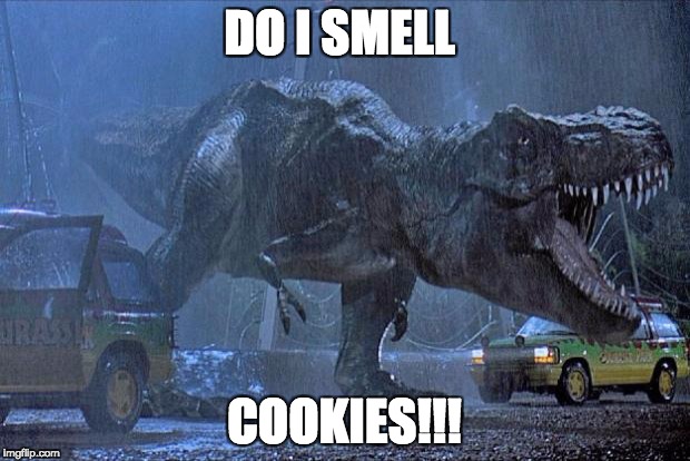 jurassic park t rex | DO I SMELL; COOKIES!!! | image tagged in jurassic park t rex | made w/ Imgflip meme maker