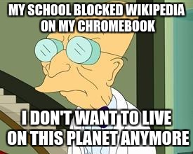 I'm not sure what the school was thinking. | MY SCHOOL BLOCKED WIKIPEDIA ON MY CHROMEBOOK; I DON'T WANT TO LIVE ON THIS PLANET ANYMORE | image tagged in i don't want to live on this planet anymore,professor farnsworth,memes,wikipedia,stupid people | made w/ Imgflip meme maker
