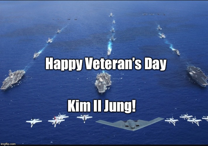 To our Vets and the freedom they defend | Happy Veteran’s Day; Kim Il Jung! | image tagged in memes,veterans day,north korea,aircraft carrier,b2 bomber,navy | made w/ Imgflip meme maker