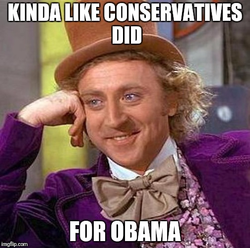 Creepy Condescending Wonka Meme | KINDA LIKE CONSERVATIVES DID FOR OBAMA | image tagged in memes,creepy condescending wonka | made w/ Imgflip meme maker