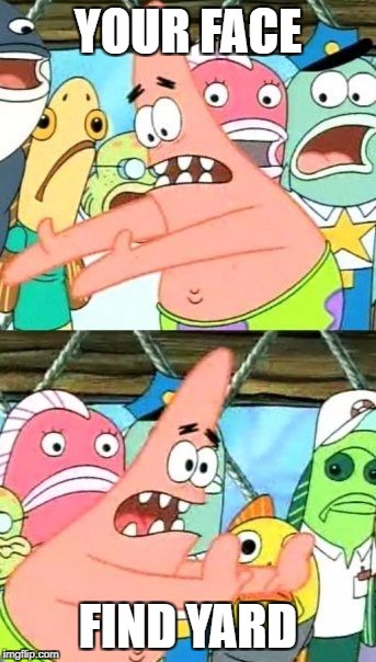 Put It Somewhere Else Patrick | YOUR FACE; FIND YARD | image tagged in memes,put it somewhere else patrick | made w/ Imgflip meme maker
