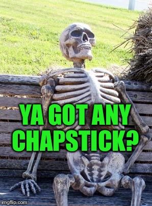 Waiting Skeleton Meme | YA GOT ANY CHAPSTICK? | image tagged in memes,waiting skeleton | made w/ Imgflip meme maker