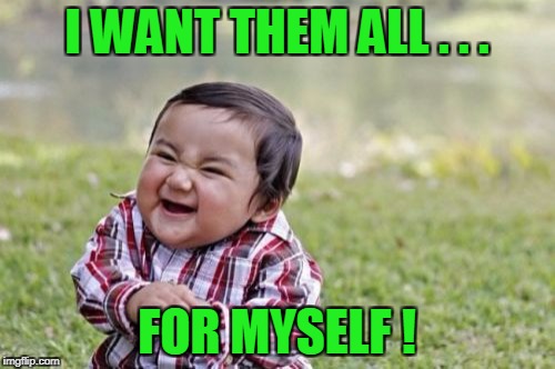 Evil Toddler Meme | I WANT THEM ALL . . . FOR MYSELF ! | image tagged in memes,evil toddler | made w/ Imgflip meme maker