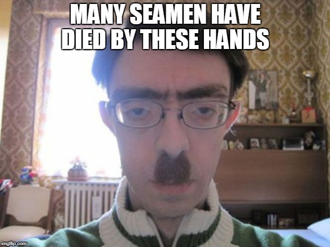 MANY SEAMEN HAVE DIED BY THESE HANDS | image tagged in memes | made w/ Imgflip meme maker