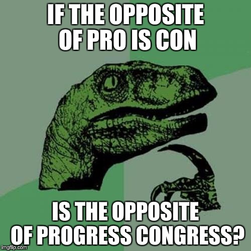 Philosorapter | IF THE OPPOSITE OF PRO IS CON; IS THE OPPOSITE OF PROGRESS CONGRESS? | image tagged in memes,philosoraptor | made w/ Imgflip meme maker