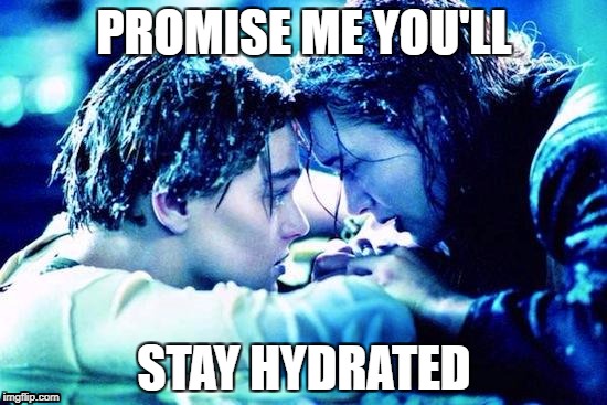 Titanic Raft | PROMISE ME YOU'LL; STAY HYDRATED | image tagged in titanic raft | made w/ Imgflip meme maker