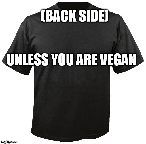 Blank T-Shirt | (BACK SIDE); UNLESS YOU
ARE VEGAN | image tagged in blank t-shirt | made w/ Imgflip meme maker