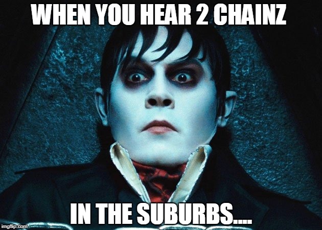 WHEN YOU HEAR 2 CHAINZ; IN THE SUBURBS.... | image tagged in gay | made w/ Imgflip meme maker
