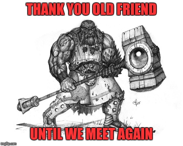 Troll Smasher | THANK YOU OLD FRIEND UNTIL WE MEET AGAIN | image tagged in troll smasher | made w/ Imgflip meme maker