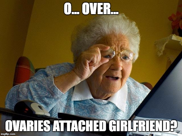 what about the children? | O... OVER... OVARIES ATTACHED GIRLFRIEND? | image tagged in memes,grandma finds the internet,overly attached girlfriend | made w/ Imgflip meme maker