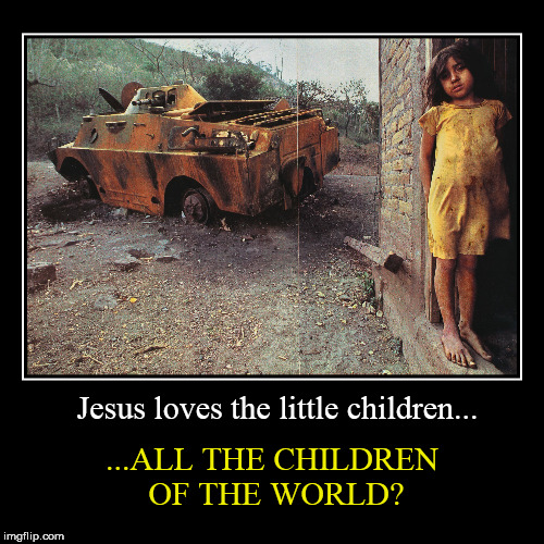 Jesus loves the little children. | image tagged in funny,demotivationals,poverty,war,religion,anti-religion | made w/ Imgflip demotivational maker
