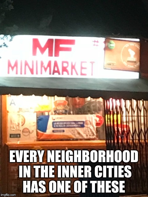 Neighborhood store | EVERY NEIGHBORHOOD IN THE INNER CITIES HAS ONE OF THESE | image tagged in ghetto | made w/ Imgflip meme maker
