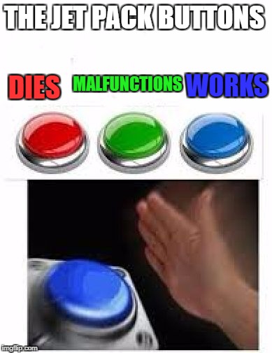 Red Green Blue Buttons | THE JET PACK BUTTONS; MALFUNCTIONS; WORKS; DIES | image tagged in red green blue buttons | made w/ Imgflip meme maker