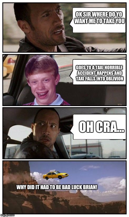 Bad Luck Brian Disaster Taxi runs over cliff | OK SIR WHERE DO YO WANT ME TO TAKE YOU; GOES TO A TAXI HORRIBLE ACCIDENT HAPPENS AND TAXI FALLS INTO OBLIVION; OH CRA... WHY DID IT HAD TO BE BAD LUCK BRIAN! | image tagged in bad luck brian disaster taxi runs over cliff | made w/ Imgflip meme maker