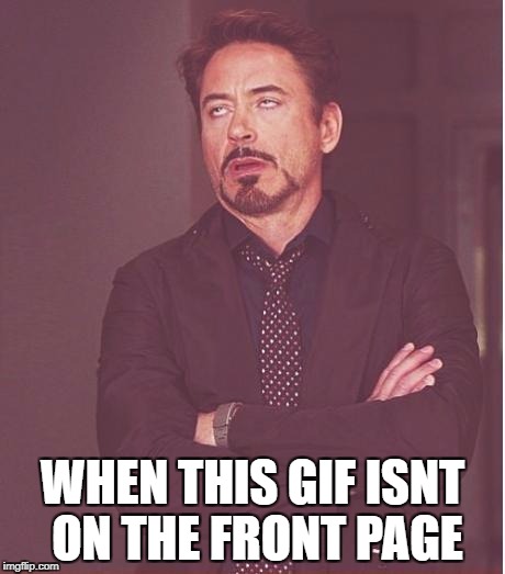 Face You Make Robert Downey Jr Meme | WHEN THIS GIF ISNT ON THE FRONT PAGE | image tagged in memes,face you make robert downey jr | made w/ Imgflip meme maker