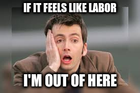 IF IT FEELS LIKE LABOR I'M OUT OF HERE | made w/ Imgflip meme maker