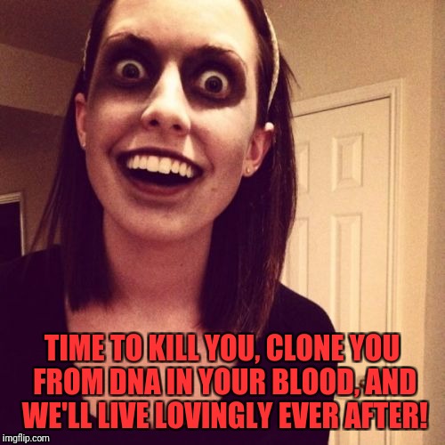 Overly Attached Girlfriend Weekend, a Socrates, isayisay, and Craziness_all_the_way event November 10-12 | TIME TO KILL YOU, CLONE YOU FROM DNA IN YOUR BLOOD, AND WE'LL LIVE LOVINGLY EVER AFTER! | image tagged in memes,zombie overly attached girlfriend,funny,dank memes,oag | made w/ Imgflip meme maker