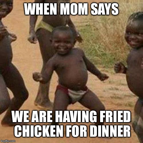 Third World Success Kid | WHEN MOM SAYS; WE ARE HAVING FRIED CHICKEN FOR DINNER | image tagged in memes,third world success kid | made w/ Imgflip meme maker