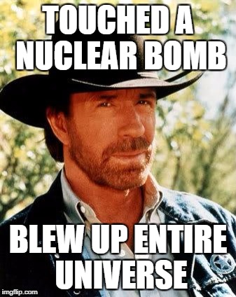 Chuck Norris | TOUCHED A NUCLEAR BOMB; BLEW UP ENTIRE UNIVERSE | image tagged in memes,chuck norris | made w/ Imgflip meme maker